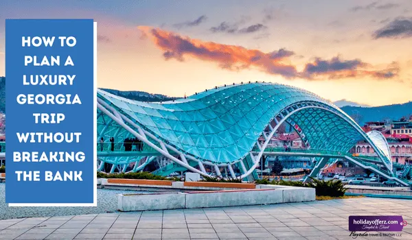 How to Plan a Luxury Georgia Trip Without Breaking the Bank